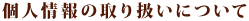 個人情報の取り扱いについて