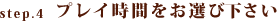 step.4プレイ時間をお選び下さい